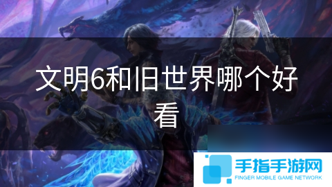文明6和旧世界哪个好看