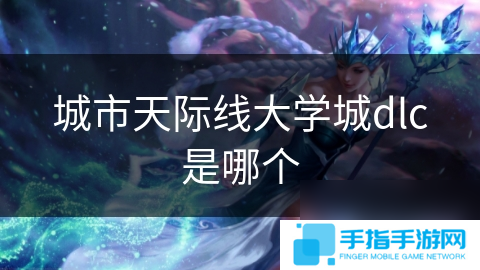 详细阅读:城市天际线大学城dlc是哪个 城市天际线大学城dlc是哪个