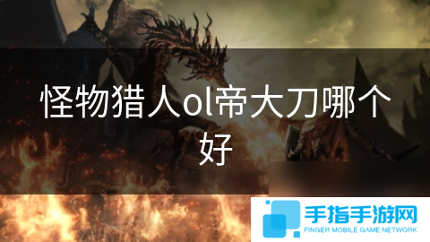怪物猎人ol帝大刀哪个好