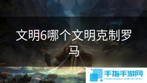 文明6哪个文明克制罗马