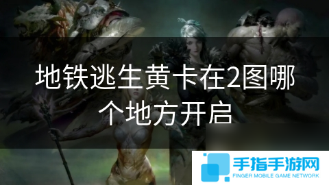 地铁逃生黄卡在2图哪个地方开启