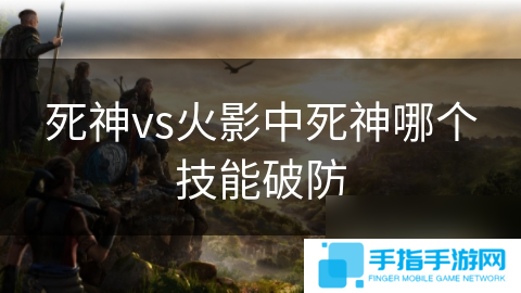 死神vs火影中死神哪个技能破防