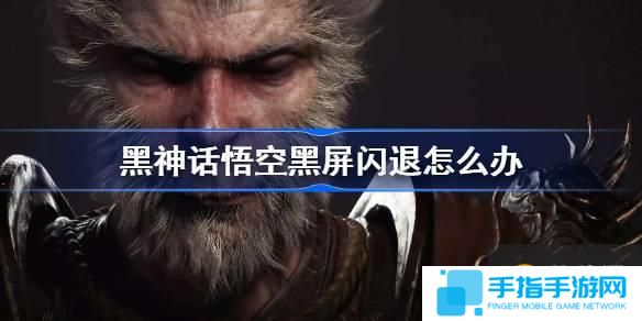 黑神话悟空黑屏闪退怎么办 黑神话闪退黑屏进不去游戏解决办法