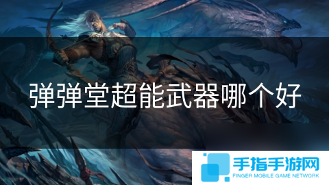 详细阅读:弹弹堂超能武器哪个好 弹弹堂超能武器哪个好