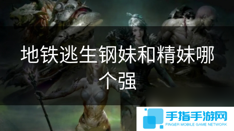 地铁逃生钢妹和精妹哪个强