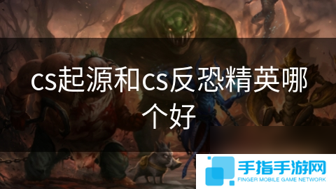 详细阅读:cs起源和cs反恐精英哪个好 cs起源和cs反恐精英哪个好