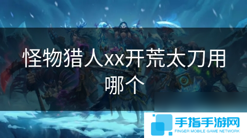 怪物猎人xx开荒太刀用哪个