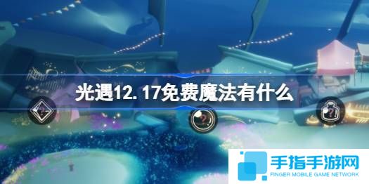 《光遇》12.17免费魔法在哪里收集12月17日免费魔法有什么用1