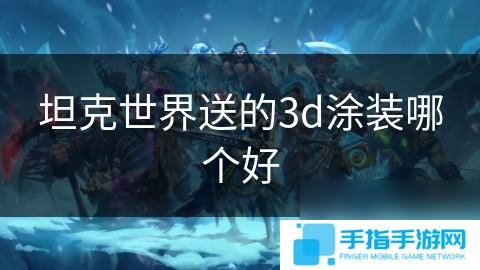 坦克世界送的3d涂装哪个好