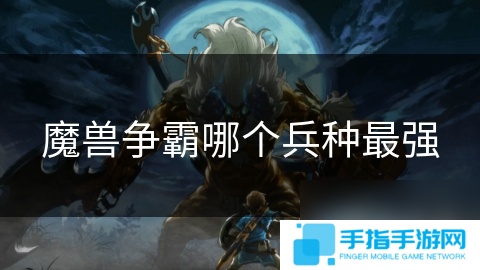 魔兽争霸哪个兵种最强