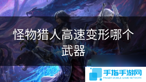 怪物猎人高速变形哪个武器
