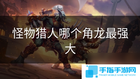 怪物猎人哪个角龙最强大