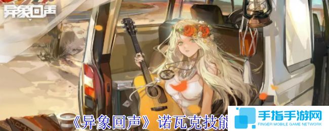 《异象回声》诺瓦克技能有哪些 诺瓦克技能如何选择