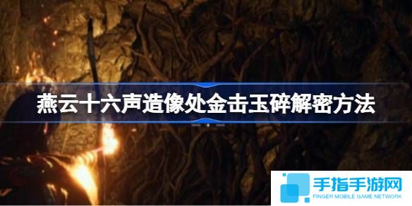 《燕云十六声》造像处金击玉碎解谜攻略 造像处金击玉碎任务如何解谜