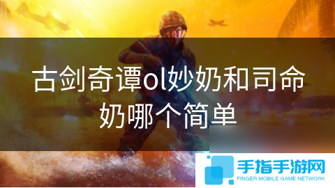 古剑奇谭ol妙奶和司命奶哪个简单