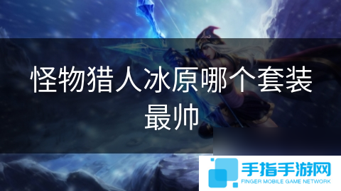 怪物猎人冰原哪个套装最帅