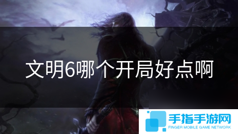 文明6哪个开局好点啊