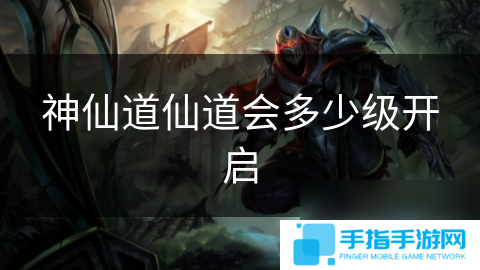 神仙道仙道会多少级开启