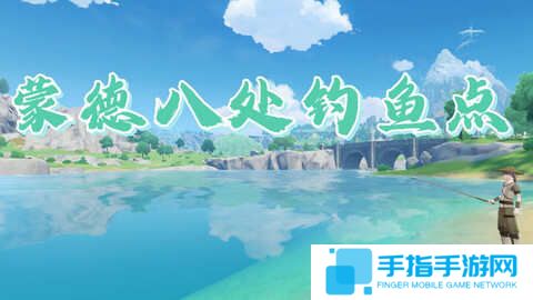 《原神》蒙德钓鱼位置分布情况 蒙德钓鱼八处分布情况攻略