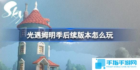 《光遇》姆明季后续版本怎么过 音乐节宴会节活动玩法攻略