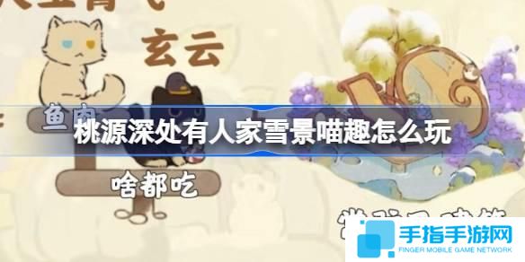 桃源深处有人家雪景喵趣怎么玩-雪景喵趣猫咪趣事全收集攻略介绍