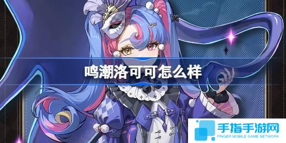 鸣潮洛可可怎么样 鸣潮洛可可角色档案介绍