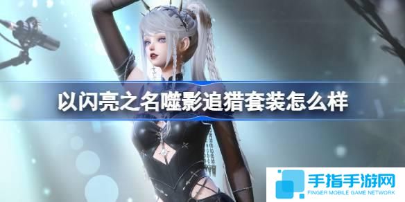 以闪亮之名噬影追猎套装怎么样-恣意追光五星套装介绍