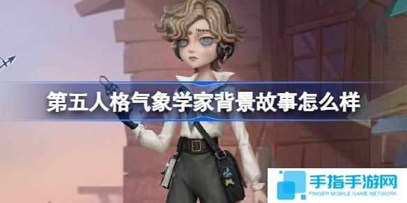 第五人格气象学家背景故事是什么-气象学家背景故事介绍