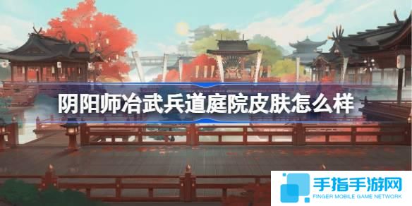 阴阳师冶武兵道庭院皮肤怎么样-冶武兵道庭院皮肤一览