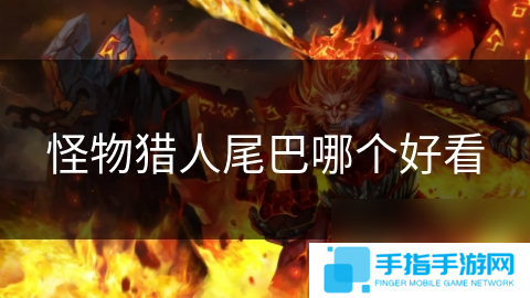 详细阅读:怪物猎人尾巴哪个好看 怪物猎人尾巴哪个好看