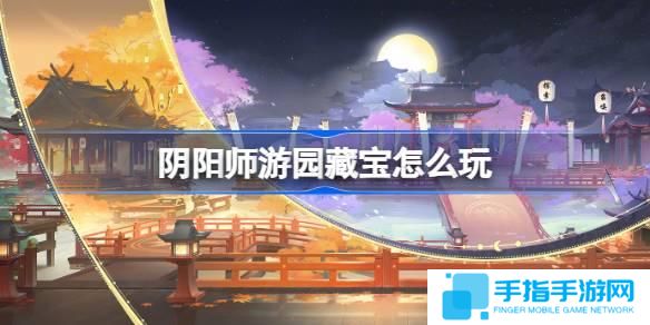阴阳师游园藏宝怎么玩 阴阳师游园藏宝活动介绍 阴阳师游园藏宝怎么玩 阴阳师游园藏宝活动介绍