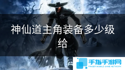 神仙道主角装备多少级给