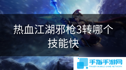 热血江湖邪枪3转哪个技能快