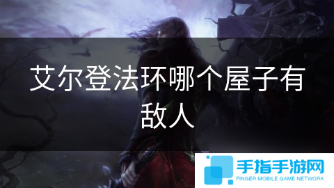 艾尔登法环哪个屋子有敌人