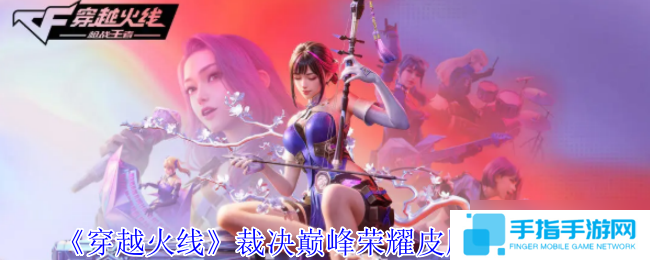 穿越火线裁决巅峰荣耀皮肤怎么获取-穿越火线裁决巅峰荣耀皮肤获取方法