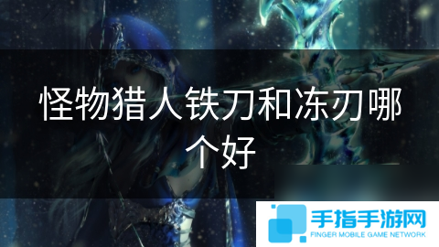 怪物猎人铁刀和冻刃哪个好