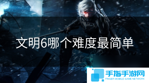 文明6哪个难度最简单