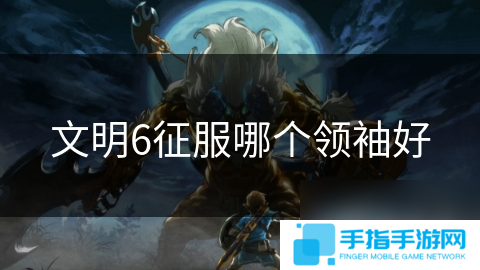 文明6征服哪个领袖好