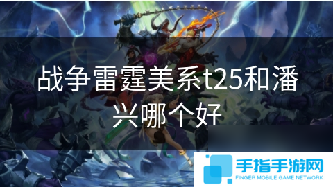 战争雷霆美系t25和潘兴哪个好