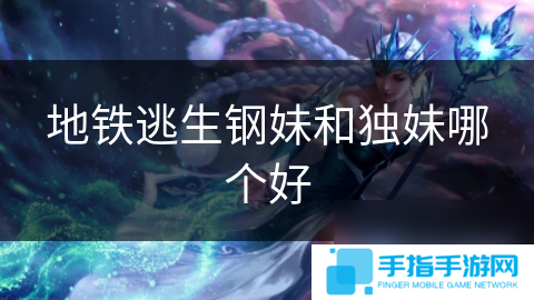 地铁逃生钢妹和独妹哪个好