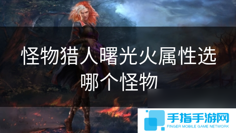 怪物猎人曙光火属性选哪个怪物