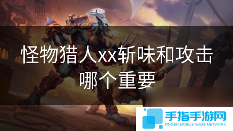 怪物猎人xx斩味和攻击哪个重要
