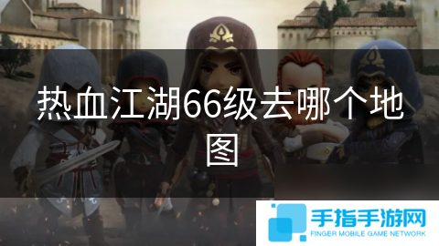 热血江湖66级去哪个地图