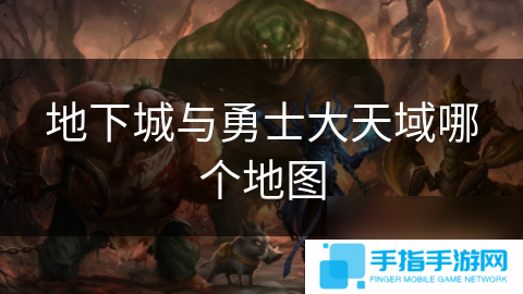 详细阅读:地下城与勇士大天域哪个地图 地下城与勇士大天域哪个地图