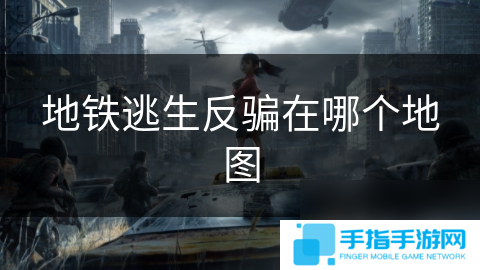地铁逃生反骗在哪个地图