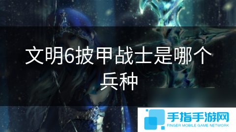 文明6披甲战士是哪个兵种