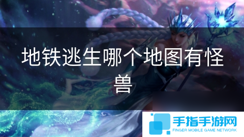 地铁逃生哪个地图有怪兽