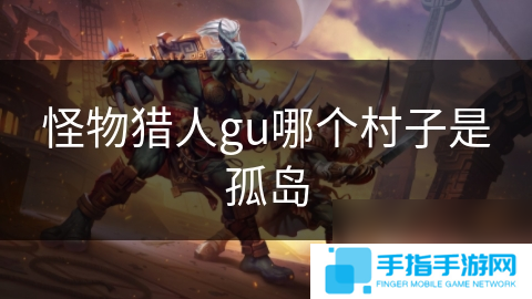 详细阅读:怪物猎人gu哪个村子是孤岛 怪物猎人gu哪个村子是孤岛