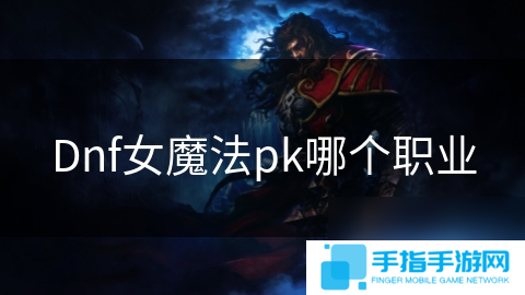 详细阅读:Dnf女魔法pk哪个职业 Dnf女魔法pk哪个职业