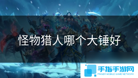 怪物猎人哪个大锤好
